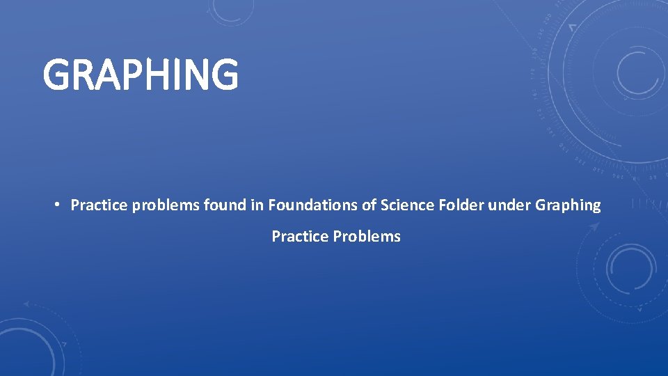 GRAPHING • Practice problems found in Foundations of Science Folder under Graphing Practice Problems