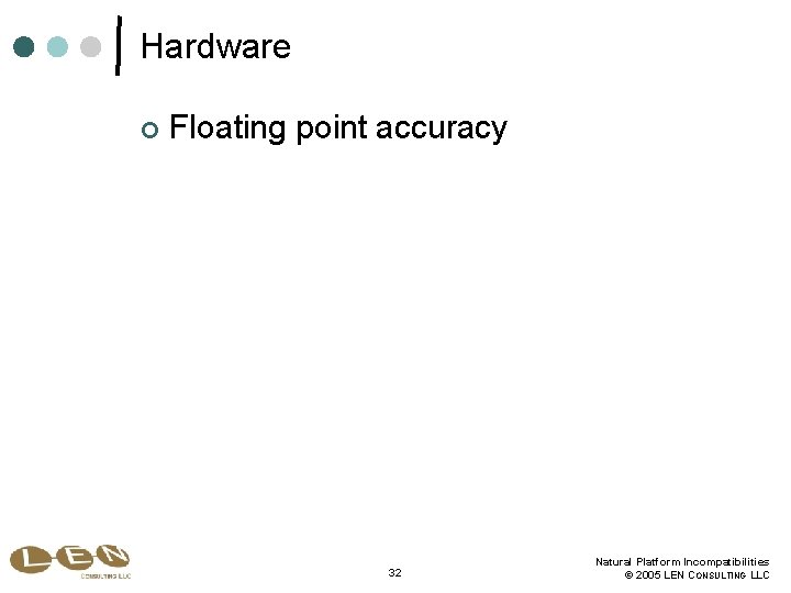 Hardware ¢ Floating point accuracy 32 Natural Platform Incompatibilities © 2005 LEN CONSULTING LLC