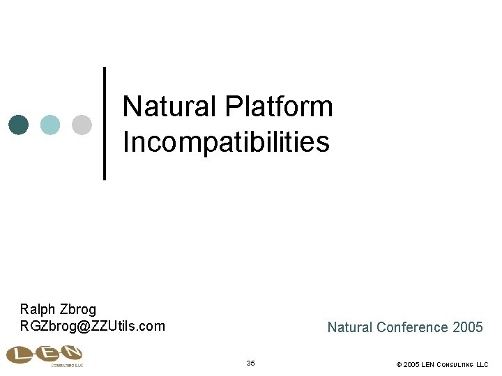 Natural Platform Incompatibilities Ralph Zbrog RGZbrog@ZZUtils. com Natural Conference 2005 35 © 2005 LEN