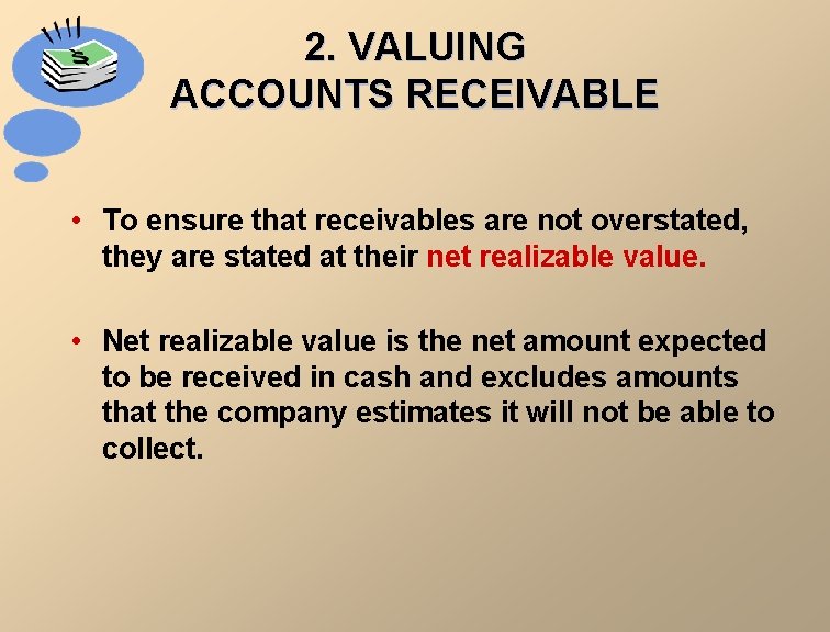 2. VALUING ACCOUNTS RECEIVABLE • To ensure that receivables are not overstated, they are