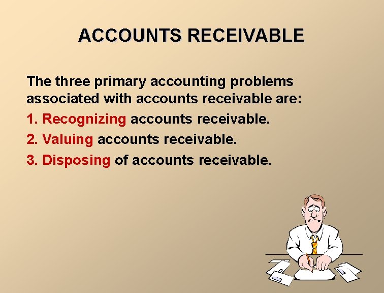 ACCOUNTS RECEIVABLE The three primary accounting problems associated with accounts receivable are: 1. Recognizing