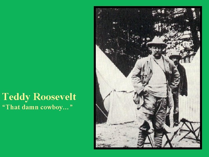 Teddy Roosevelt “That damn cowboy…” 