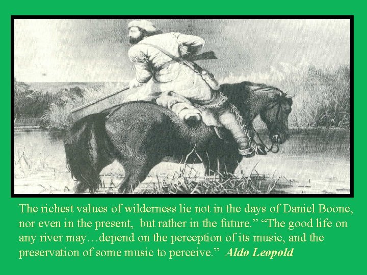 The richest values of wilderness lie not in the days of Daniel Boone, nor