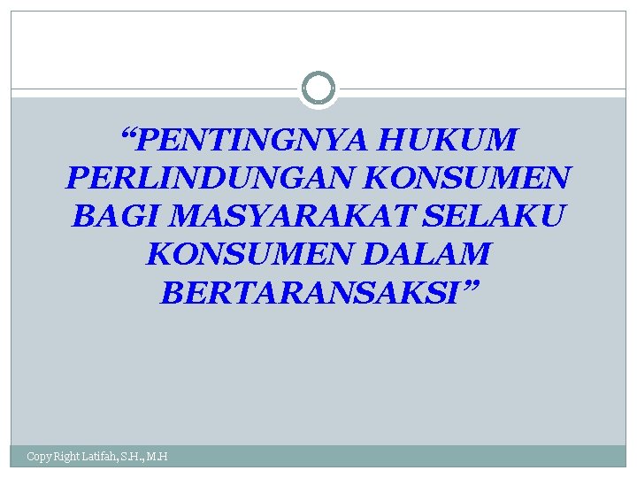 “PENTINGNYA HUKUM PERLINDUNGAN KONSUMEN BAGI MASYARAKAT SELAKU KONSUMEN DALAM BERTARANSAKSI” Copy Right Latifah, S.