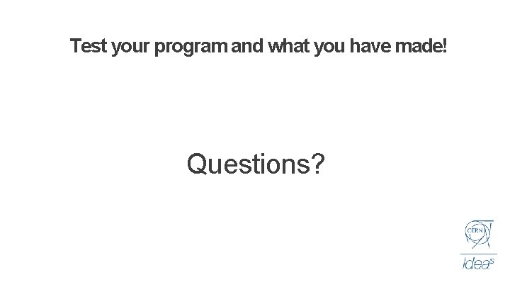 Test your program and what you have made! Questions? 