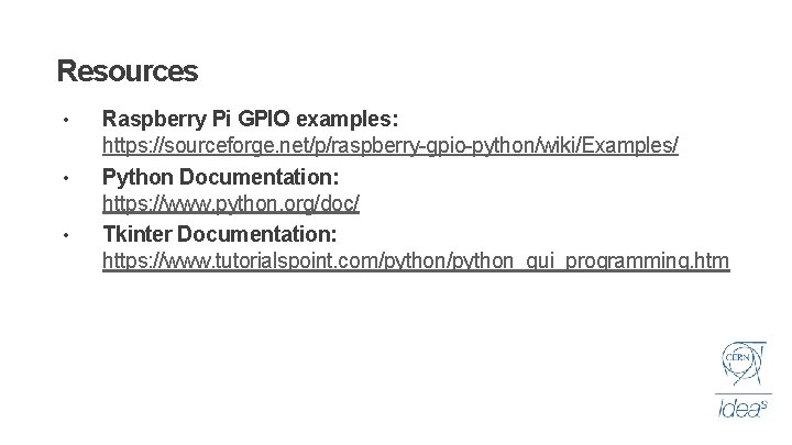 Resources • • • Raspberry Pi GPIO examples: https: //sourceforge. net/p/raspberry-gpio-python/wiki/Examples/ Python Documentation: https: