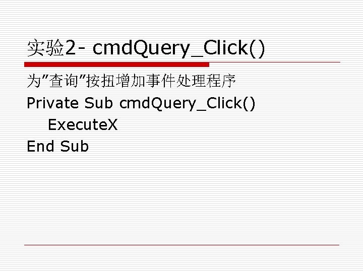 实验2 - cmd. Query_Click() 为”查询”按扭增加事件处理程序 Private Sub cmd. Query_Click() Execute. X End Sub 
