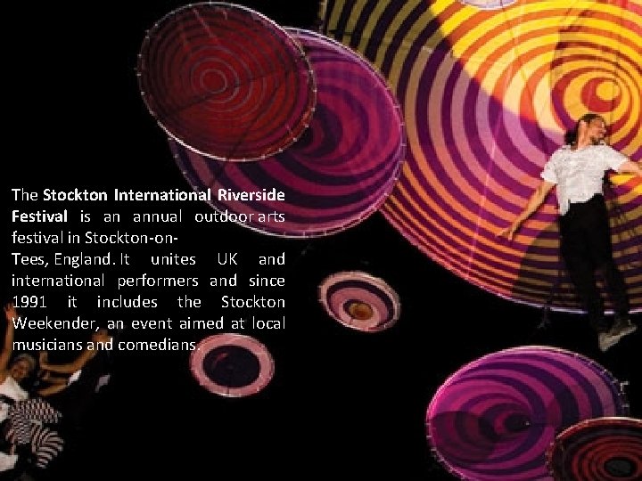 The Stockton International Riverside Festival is an annual outdoor arts festival in Stockton-on. Tees,