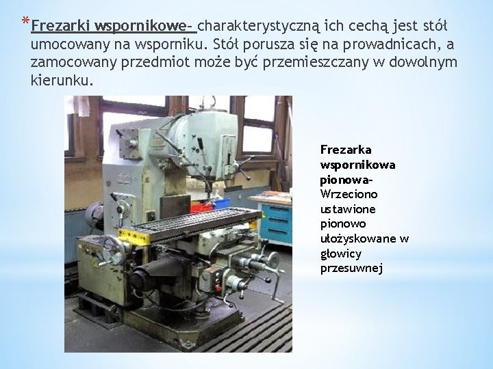 *Frezarki wspornikowe- charakterystyczną ich cechą jest stół umocowany na wsporniku. Stół porusza się na