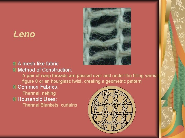 Leno A mesh-like fabric Method of Construction: A pair of warp threads are passed