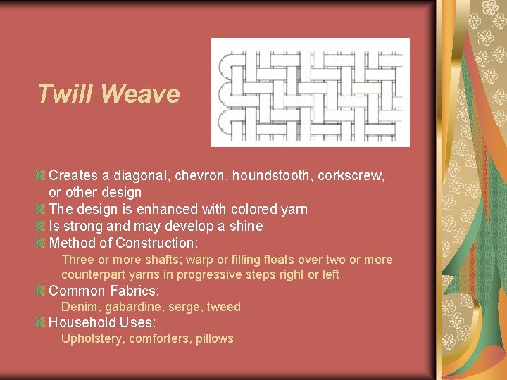 Twill Weave Creates a diagonal, chevron, houndstooth, corkscrew, or other design The design is