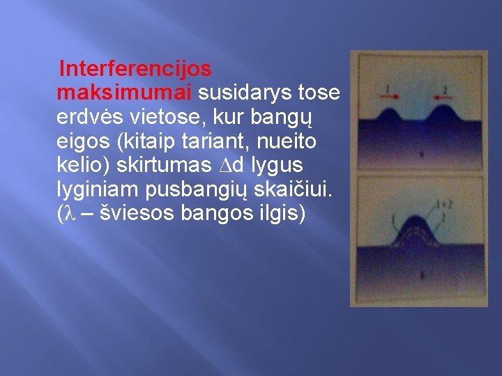 Interferencijos maksimumai susidarys tose erdvės vietose, kur bangų eigos (kitaip tariant, nueito kelio) skirtumas