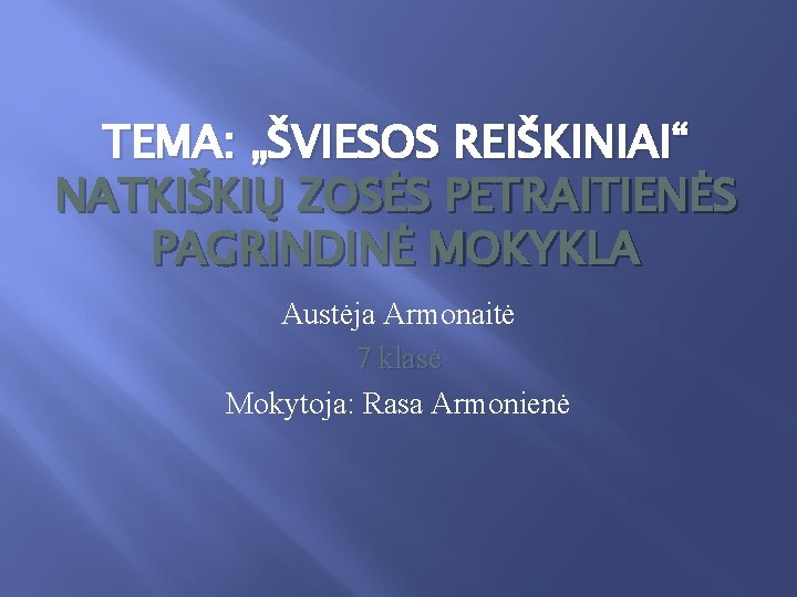 TEMA: „ŠVIESOS REIŠKINIAI“ NATKIŠKIŲ ZOSĖS PETRAITIENĖS PAGRINDINĖ MOKYKLA Austėja Armonaitė 7 klasė Mokytoja: Rasa