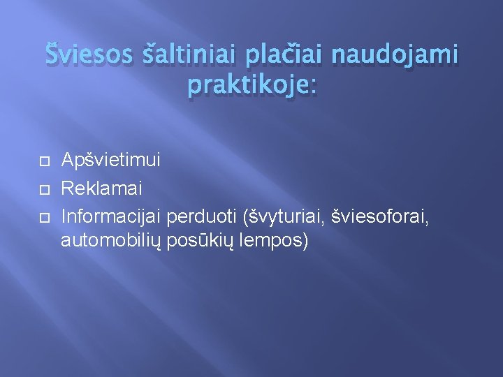 Šviesos šaltiniai plačiai naudojami praktikoje: Apšvietimui Reklamai Informacijai perduoti (švyturiai, šviesoforai, automobilių posūkių lempos)