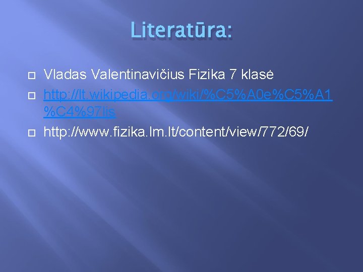 Literatūra: Vladas Valentinavičius Fizika 7 klasė http: //lt. wikipedia. org/wiki/%C 5%A 0 e%C 5%A