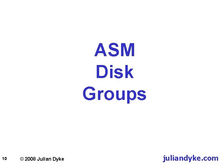ASM Disk Groups 10 © 2008 Julian Dyke juliandyke. com 