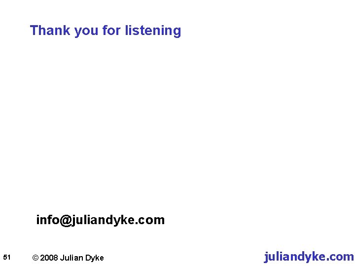 Thank you for listening info@juliandyke. com 51 © 2008 Julian Dyke juliandyke. com 