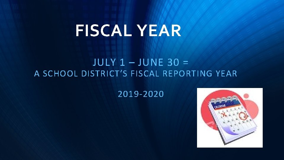 FISCAL YEAR JULY 1 – JUNE 30 = A SCHOOL DISTRICT’S FISCAL REPORTING YEAR