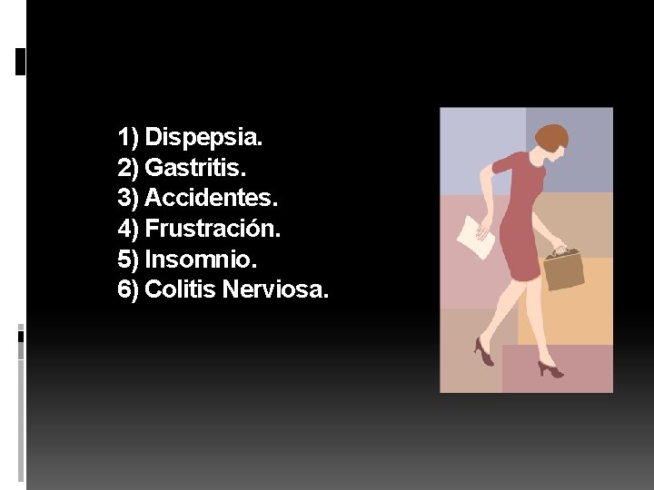 1) Dispepsia. 2) Gastritis. 3) Accidentes. 4) Frustración. 5) Insomnio. 6) Colitis Nerviosa. 