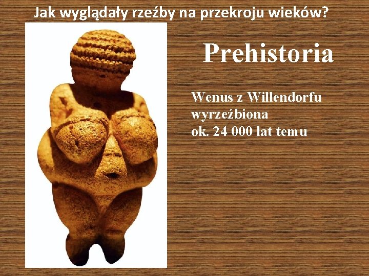 Jak wyglądały rzeźby na przekroju wieków? Prehistoria Wenus z Willendorfu wyrzeźbiona ok. 24 000