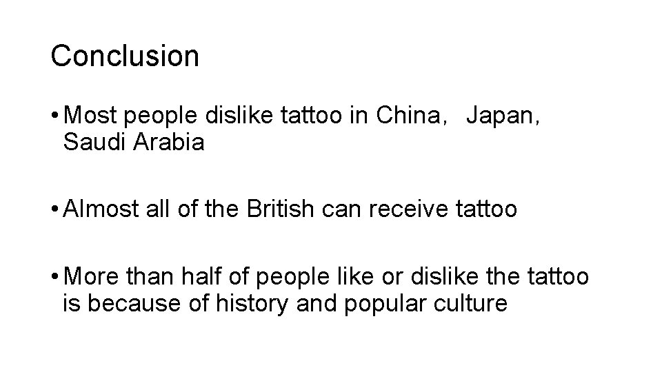 Conclusion • Most people dislike tattoo in China，Japan， Saudi Arabia • Almost all of