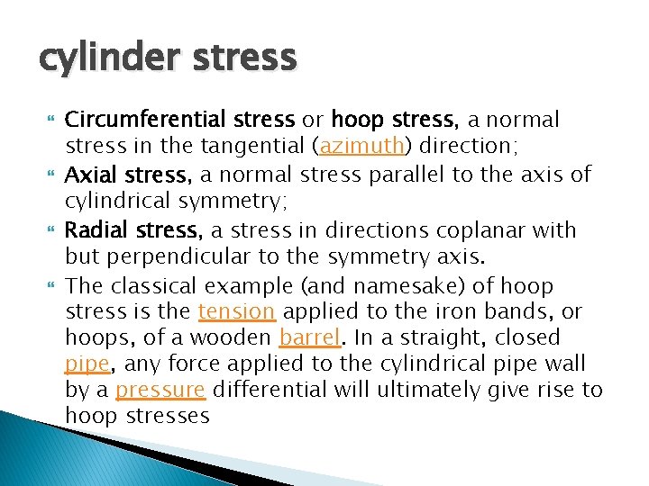 cylinder stress Circumferential stress or hoop stress, a normal stress in the tangential (azimuth)