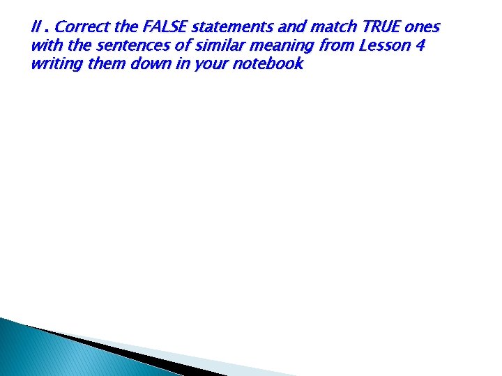 II. Correct the FALSE statements and match TRUE ones with the sentences of similar