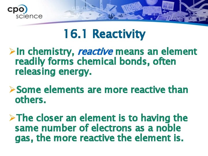 16. 1 Reactivity ØIn chemistry, reactive means an element readily forms chemical bonds, often