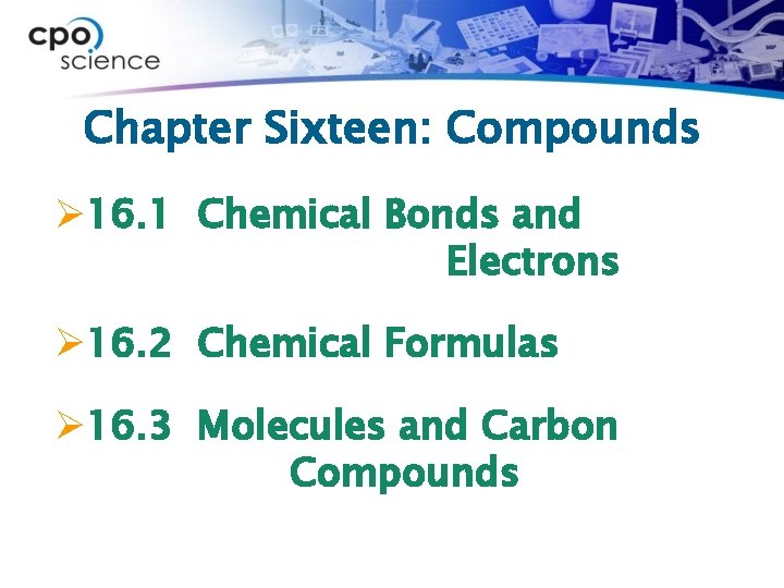 Chapter Sixteen: Compounds Ø 16. 1 Chemical Bonds and Electrons Ø 16. 2 Chemical