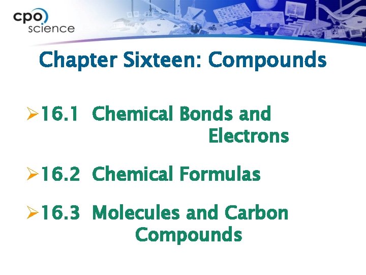Chapter Sixteen: Compounds Ø 16. 1 Chemical Bonds and Electrons Ø 16. 2 Chemical