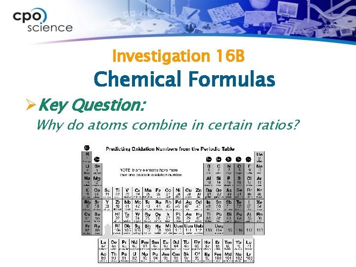 Investigation 16 B Chemical Formulas ØKey Question: Why do atoms combine in certain ratios?