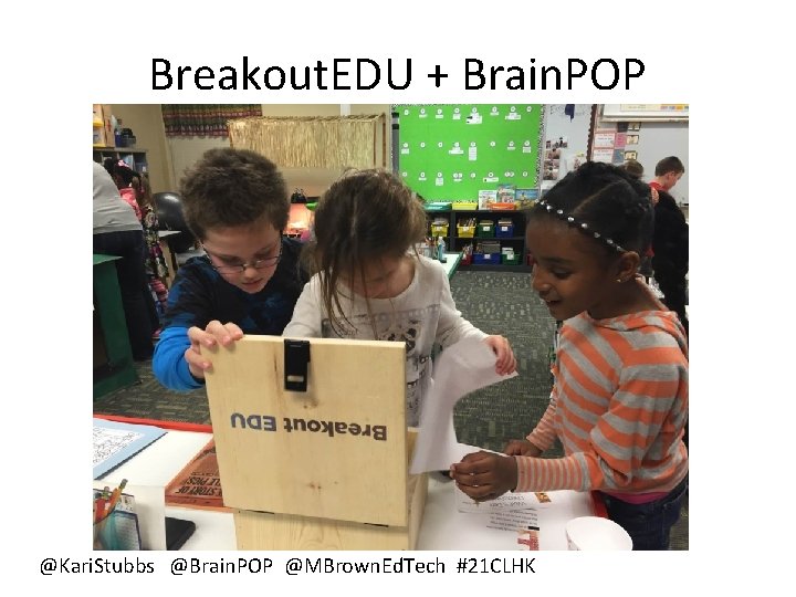Breakout. EDU + Brain. POP @Kari. Stubbs @Brain. POP @MBrown. Ed. Tech #21 CLHK