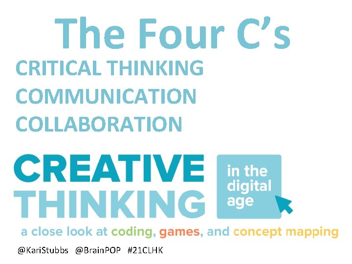 The Four C’s CRITICAL THINKING COMMUNICATION COLLABORATION @Kari. Stubbs @Brain. POP #21 CLHK 