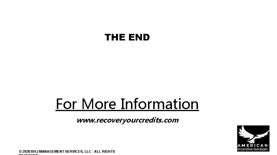 THE END For More Information www. recoveryourcredits. com © 2020 BHJ MANAGEMENT SERVICES, LLC