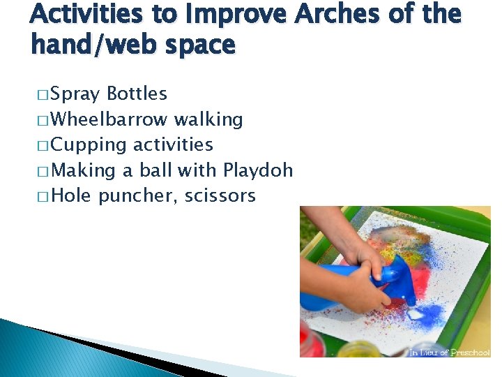Activities to Improve Arches of the hand/web space � Spray Bottles � Wheelbarrow walking
