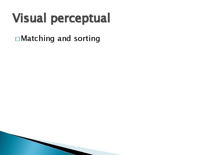 Visual perceptual � Matching and sorting 
