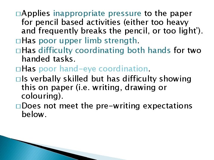 � Applies inappropriate pressure to the paper for pencil based activities (either too heavy