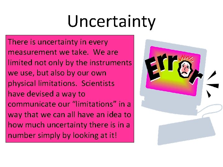 Uncertainty There is uncertainty in every measurement we take. We are limited not only