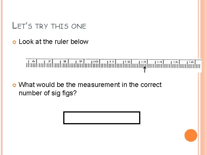 LET’S TRY THIS ONE Look at the ruler below What would be the measurement