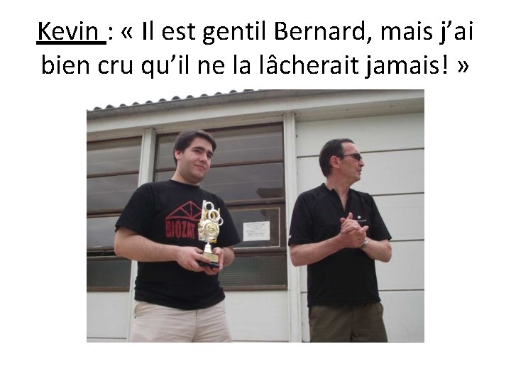 Kevin : « Il est gentil Bernard, mais j’ai bien cru qu’il ne la