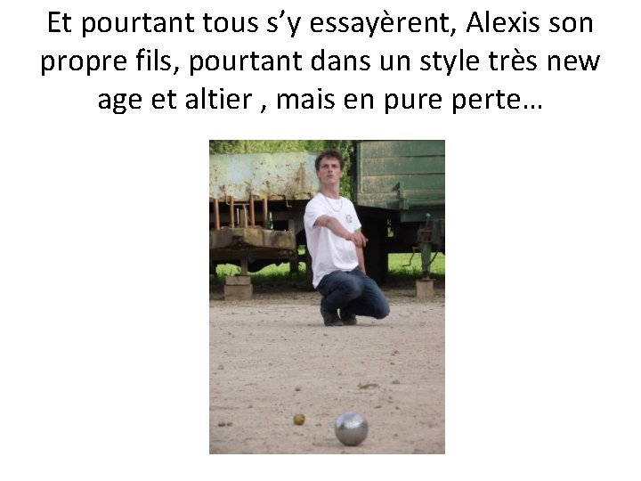 Et pourtant tous s’y essayèrent, Alexis son propre fils, pourtant dans un style très