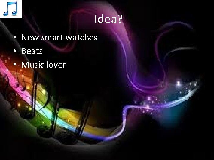 Idea? • New smart watches • Beats • Music lover 