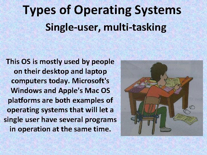 Types of Operating Systems Single user, multi tasking This OS is mostly used by