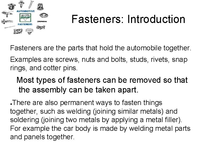 Fasteners: Introduction Fasteners are the parts that hold the automobile together. Examples are screws,