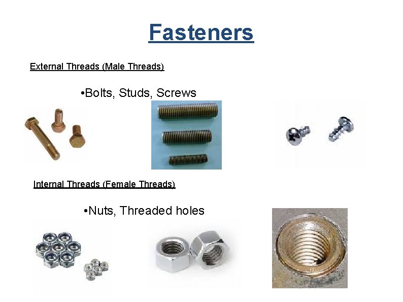 Fasteners External Threads (Male Threads) • Bolts, Studs, Screws Internal Threads (Female Threads) •