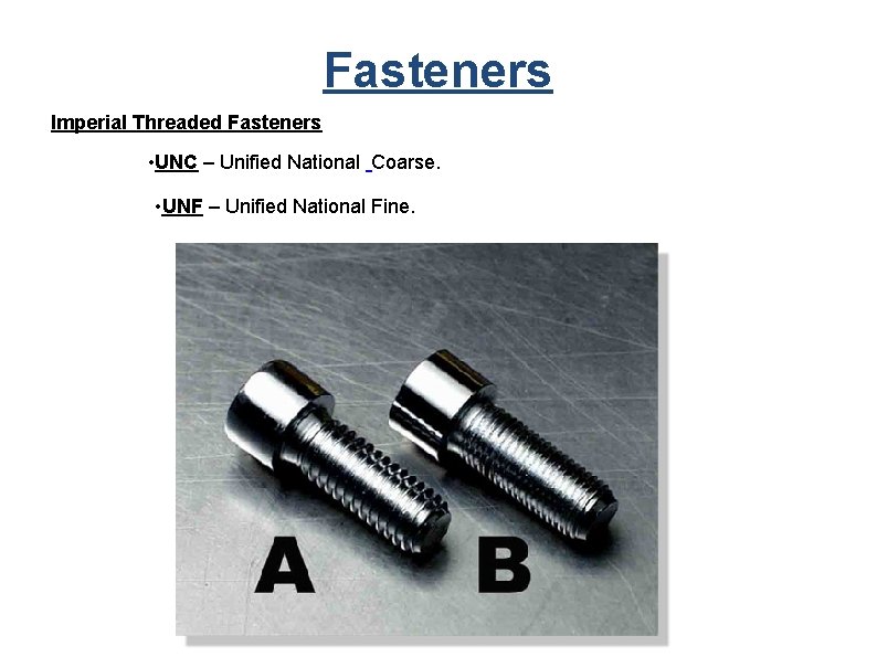 Fasteners Imperial Threaded Fasteners • UNC – Unified National Coarse. • UNF – Unified