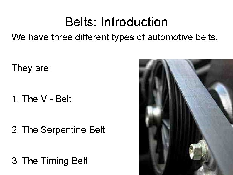 Belts: Introduction We have three different types of automotive belts. They are: 1. The