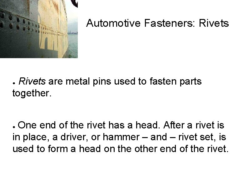 Automotive Fasteners: Rivets are metal pins used to fasten parts together. ● One end