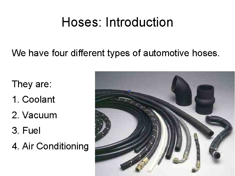 Hoses: Introduction We have four different types of automotive hoses. They are: 1. Coolant