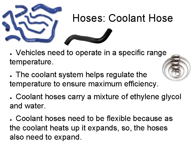 Hoses: Coolant Hose Vehicles need to operate in a specific range temperature. ● The